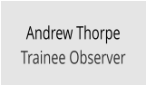 Andrew Thorpe Trainee Observer